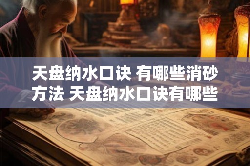 天盘纳水口诀 有哪些消砂方法 天盘纳水口诀有哪些消砂方法 天盘纳水口诀 有哪些消砂方法 天盘纳水口诀有哪些消砂方法