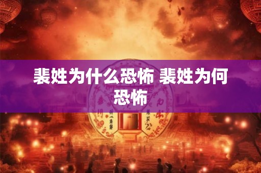 裴姓为什么恐怖 裴姓为何恐怖 裴姓为什么恐怖 裴姓为何恐怖