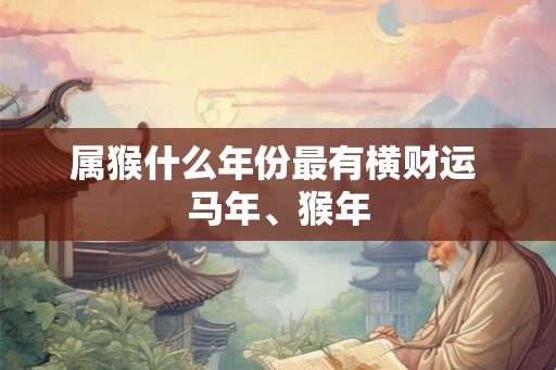 属猴什么年份最有横财运 马年、猴年