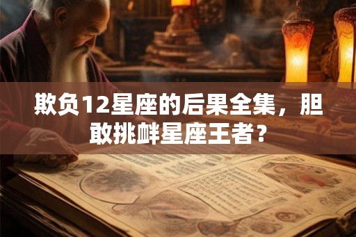 欺负12星座的后果全集，胆敢挑衅星座王者？