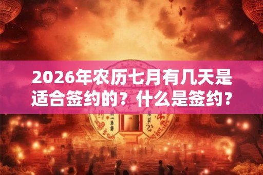 2026年农历七月有几天是适合签约的？什么是签约？
