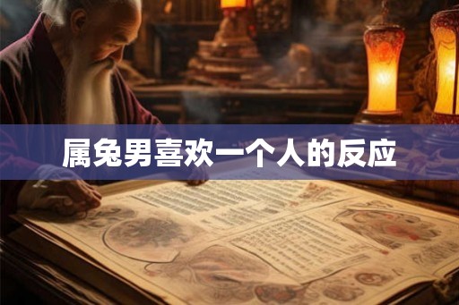 属兔男喜欢一个人的反应