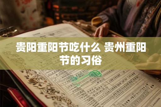 贵阳重阳节吃什么 贵州重阳节的习俗