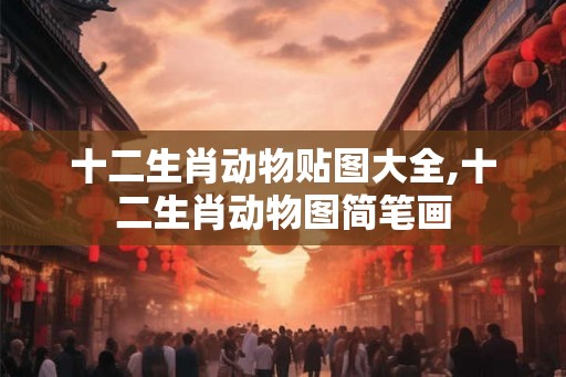 十二生肖动物贴图大全,十二生肖动物图简笔画