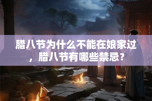 腊八节为什么不能在娘家过，腊八节有哪些禁忌？