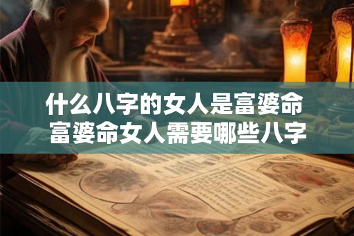 什么八字的女人是富婆命 富婆命女人需要哪些八字
