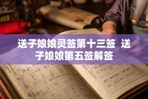 送子娘娘灵签第十三签  送子娘娘第五签解签