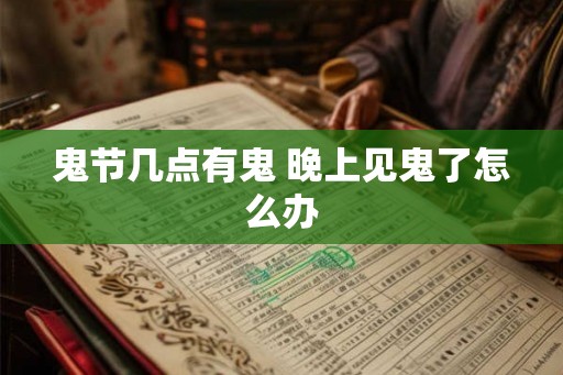 鬼节几点有鬼 晚上见鬼了怎么办