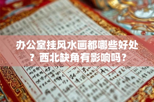 办公室挂风水画都哪些好处？西北缺角有影响吗？