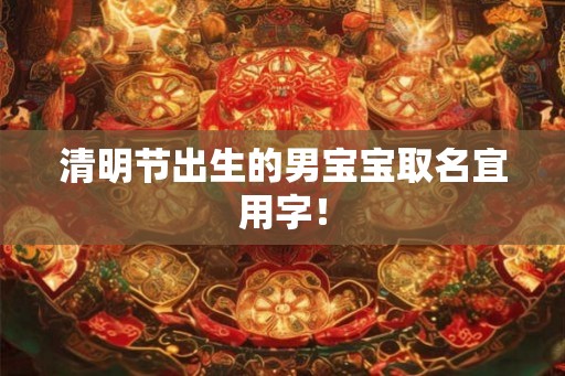 清明节出生的男宝宝取名宜用字！