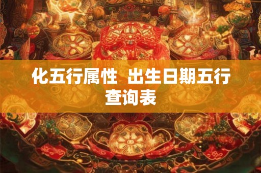 化五行属性  出生日期五行查询表