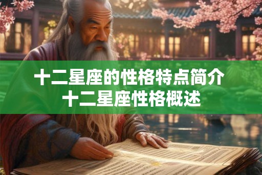 十二星座的性格特点简介 十二星座性格概述 十二星座的性格特点简介 十二星座性格概述