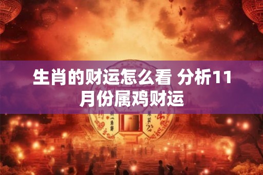 生肖的财运怎么看 分析11月份属鸡财运