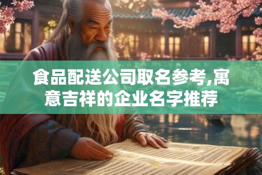 食品配送公司取名参考,寓意吉祥的企业名字推荐