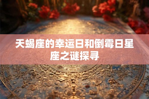 天蝎座的幸运日和倒霉日星座之谜探寻