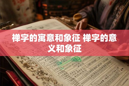 禅字的寓意和象征 禅字的意义和象征 禅字的寓意和象征 禅字的意义和象征