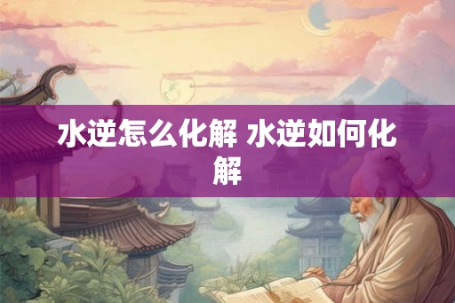 水逆怎么化解 水逆如何化解