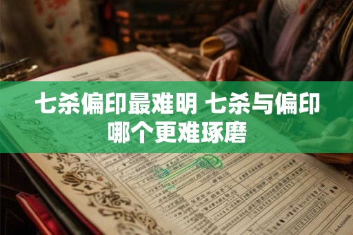 七杀偏印最难明 七杀与偏印哪个更难琢磨