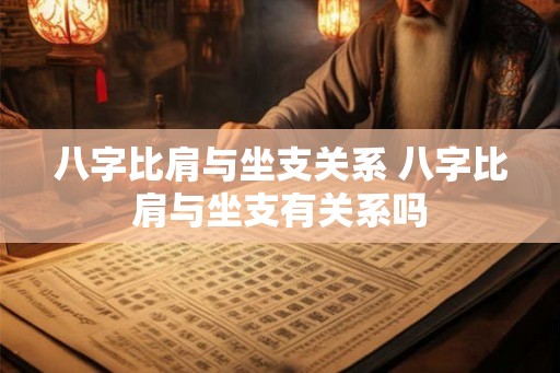 八字比肩与坐支关系 八字比肩与坐支有关系吗