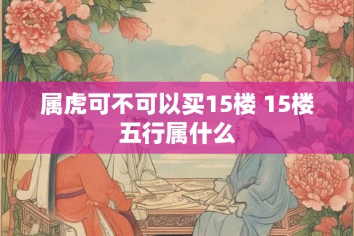 属虎可不可以买15楼 15楼五行属什么
