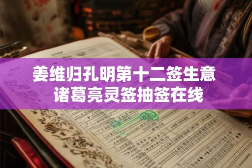 姜维归孔明第十二签生意  诸葛亮灵签抽签在线