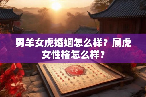 男羊女虎婚姻怎么样？属虎女性格怎么样？