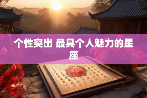 个性突出 最具个人魅力的星座 个性突出 最具个人魅力的星座
