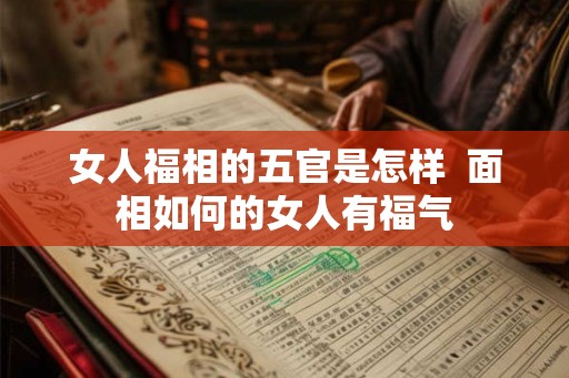 女人福相的五官是怎样  面相如何的女人有福气