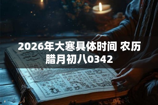 2026年大寒具体时间 农历腊月初八0342