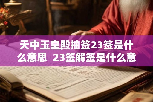 天中玉皇殿抽签23签是什么意思 23签解签是什么意思 天中玉皇殿抽签23签是什么意思 23签解签是什么意思