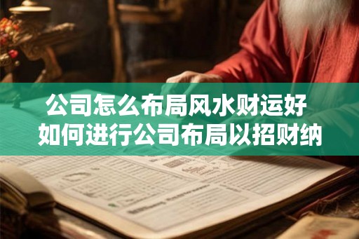 公司怎么布局风水财运好 如何进行公司布局以招财纳福