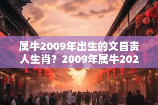 属牛2009年出生的文昌贵人生肖？2009年属牛2026年运势好吗？