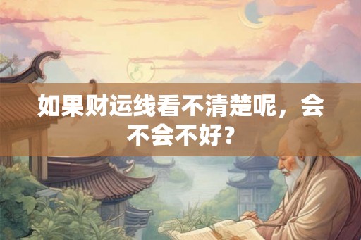 如果财运线看不清楚呢，会不会不好？