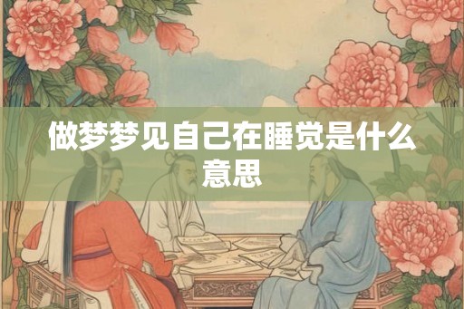 做梦梦见自己在睡觉是什么意思