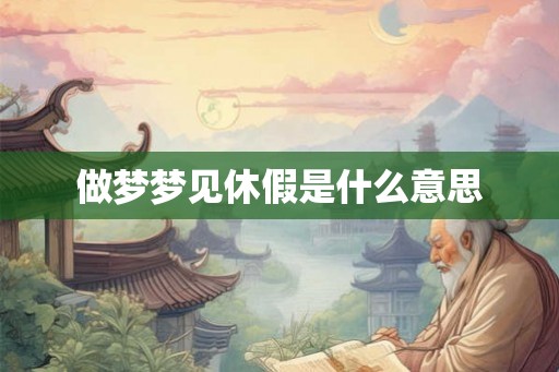 做梦梦见休假是什么意思