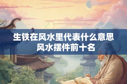 生铁在风水里代表什么意思  风水摆件前十名