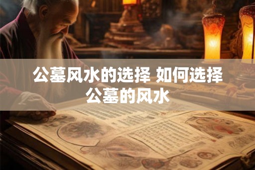 公墓风水的选择 如何选择公墓的风水