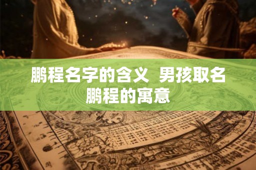 鹏程名字的含义  男孩取名鹏程的寓意
