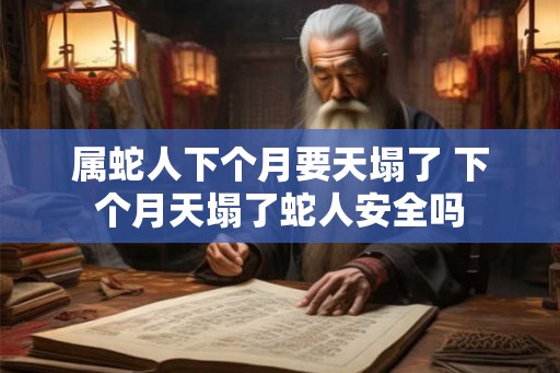 属蛇人下个月要天塌了 下个月天塌了蛇人安全吗