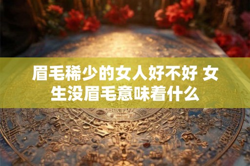 眉毛稀少的女人好不好 女生没眉毛意味着什么