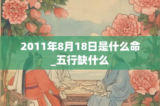 2011年8月18日是什么命_五行缺什么