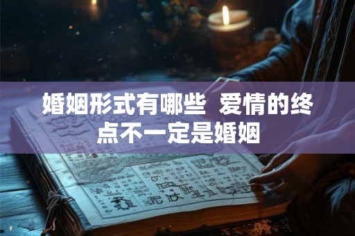 婚姻形式有哪些  爱情的终点不一定是婚姻