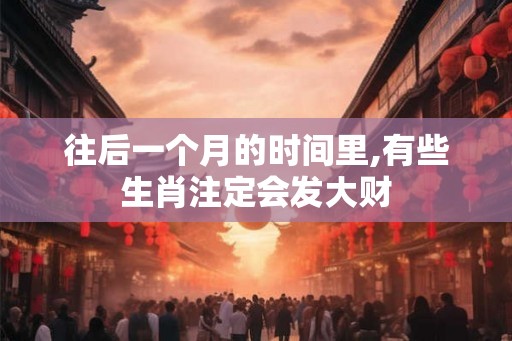 往后一个月的时间里,有些生肖注定会发大财