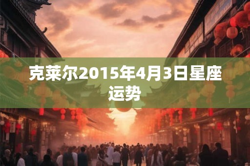 克莱尔2015年4月3日星座运势