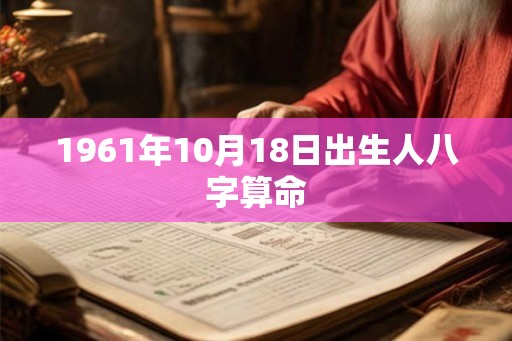 1961年10月18日出生人八字算命