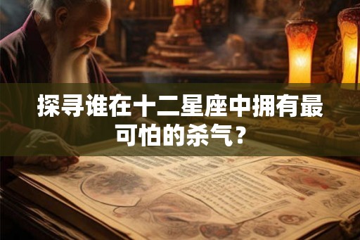 探寻谁在十二星座中拥有最可怕的杀气？