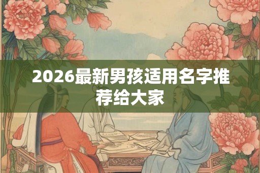 2026最新男孩适用名字推荐给大家