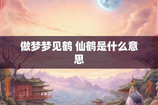 做梦梦见鹤 仙鹤是什么意思