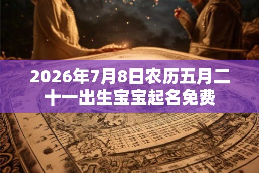 2026年7月8日农历五月二十一出生宝宝起名免费