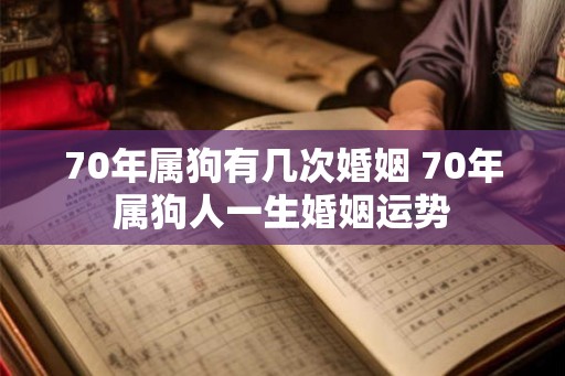 70年属狗有几次婚姻 70年属狗人一生婚姻运势